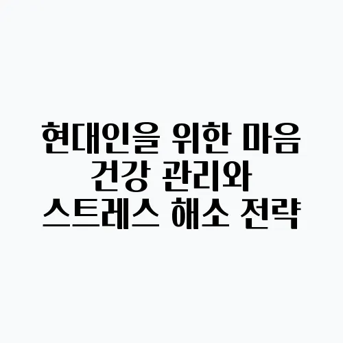 현대인을 위한 마음 건강 관리와 스트레스 해소 전략