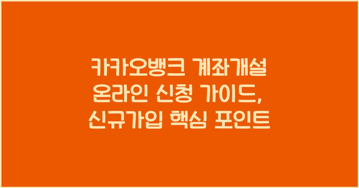 카카오뱅크 계좌개설 온라인 신청 가이드, 신규가입 핵심 포인트