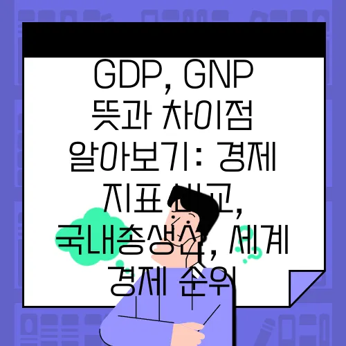 GDP, GNP 뜻과 차이점 알아보기: 경제 지표 비교, 국내총생산, 세계 경제 순위