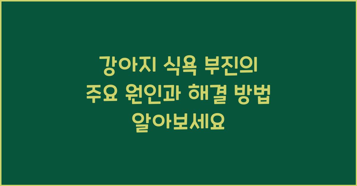 강아지 식욕 부진의 주요 원인과 해결 방법