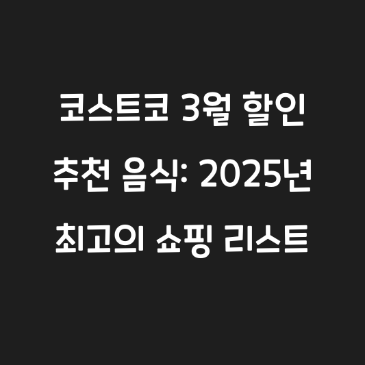 코스트코 3월 할인 추천 음식: 2025년 최고의 쇼핑 리스트 대표 이미지