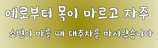 예로부터 목이 마르고 자주 소변이 마를 때 대추차를 마셔왔습니다