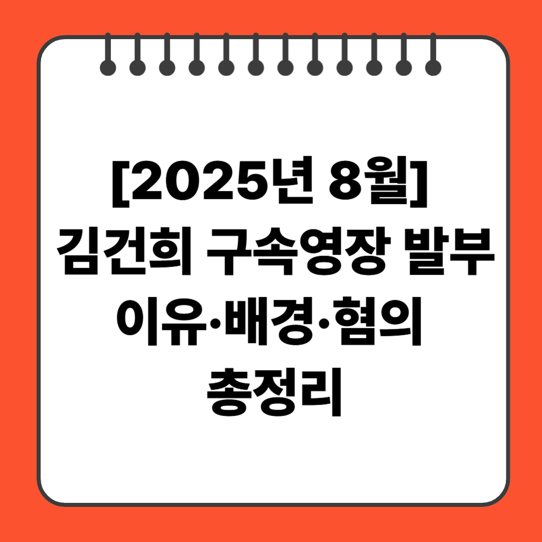 [2025년 8월] 김건희 구속영장 발부 이유&middot;배경&middot;혐의 총정리