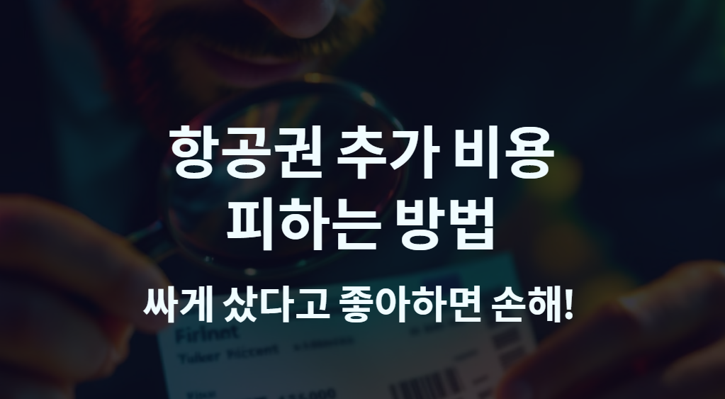 싸게 샀다고 좋아하면 손해! 항공권 숨겨진 추가 비용 피하는 법