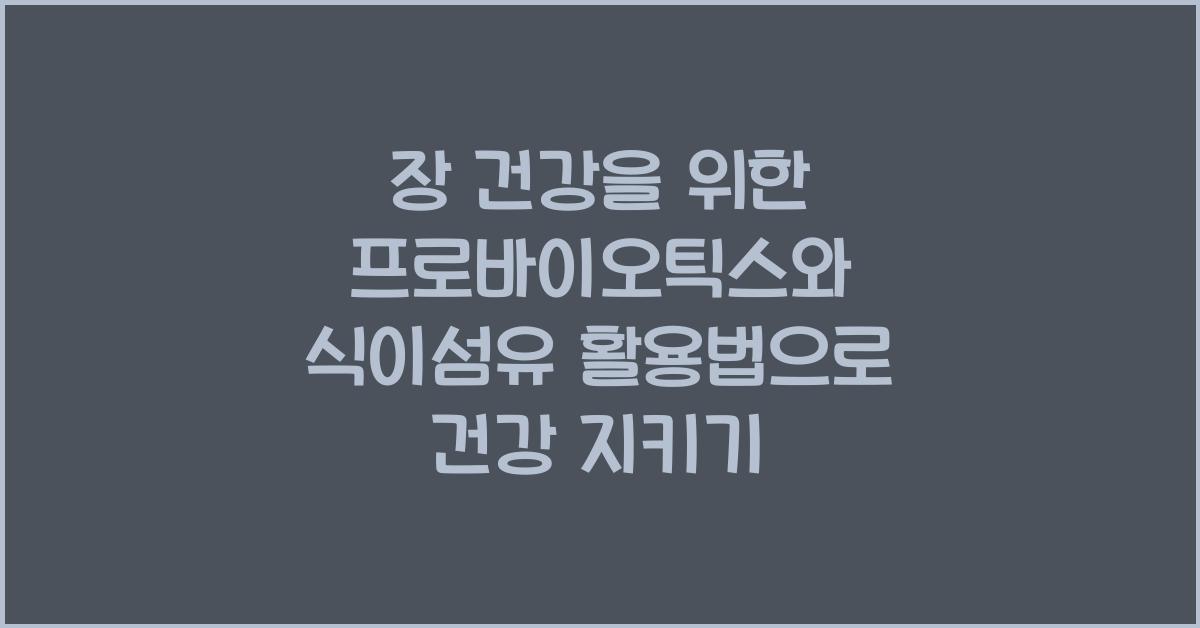 장 건강을 위한 프로바이오틱스와 식이섬유 활용법
