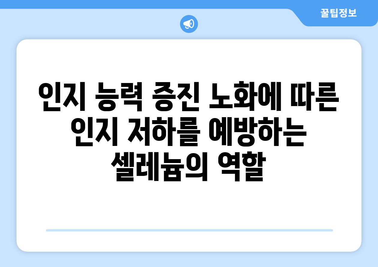인지 능력 증진 노화에 따른 인지 저하를 예방하는 셀레늄의 역할