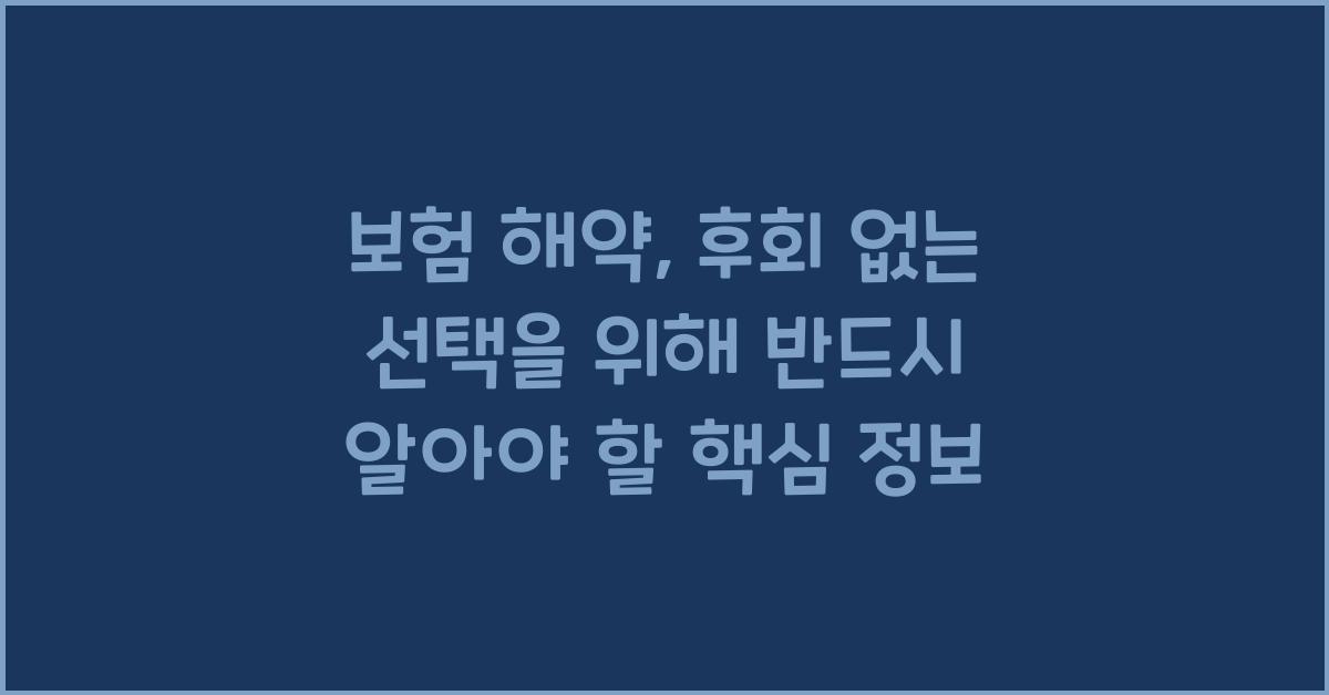 보험 해약, 후회 없는 선택을 위해