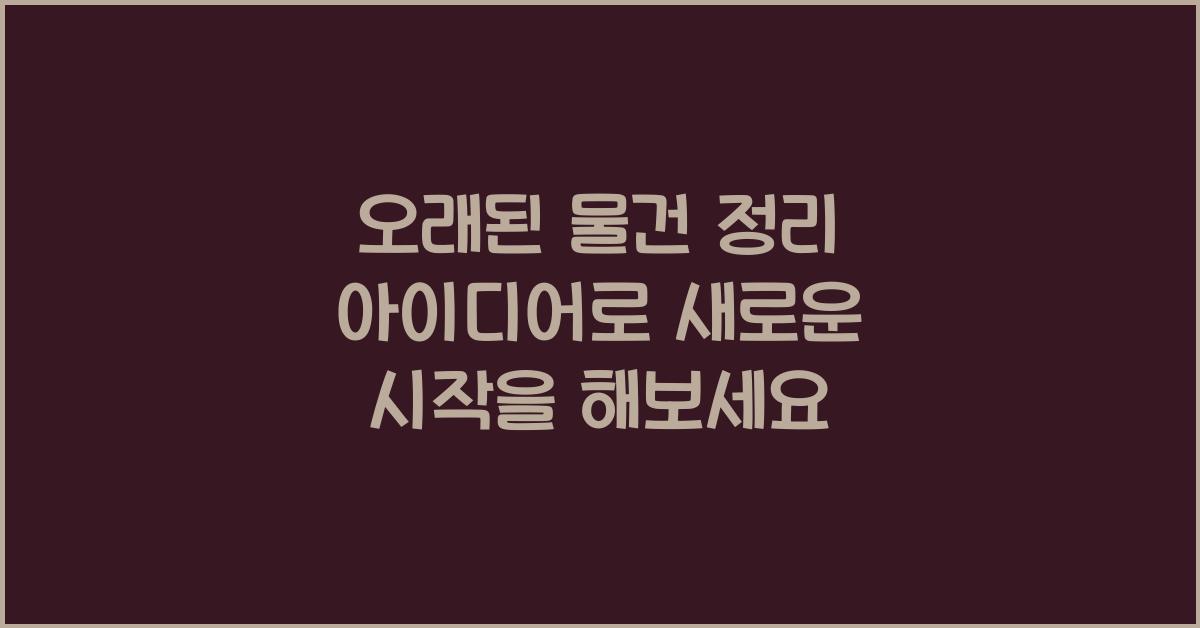 오래된 물건 정리 아이디어