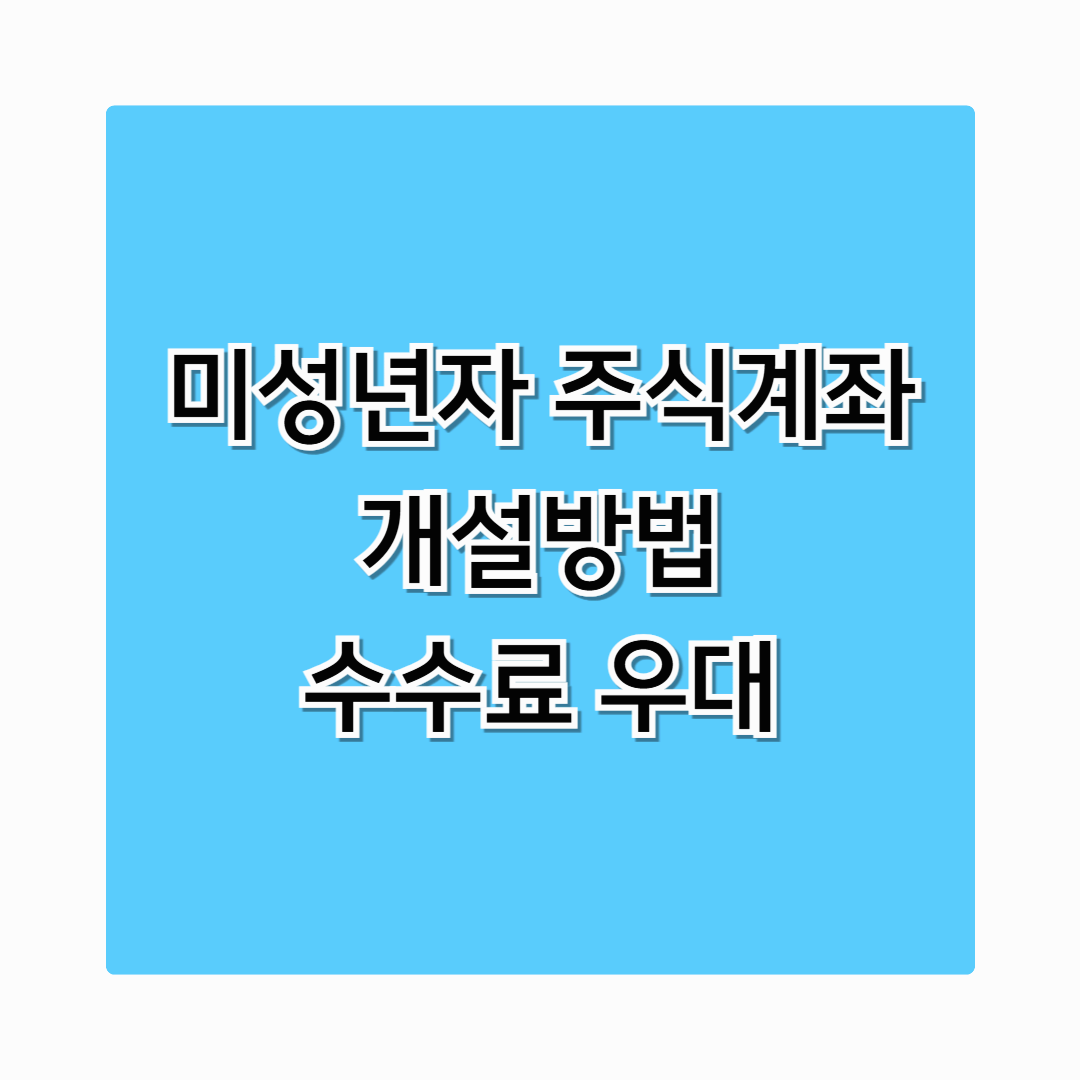 미성년자 주식계좌 개설방법 수수료 우대 준비서류