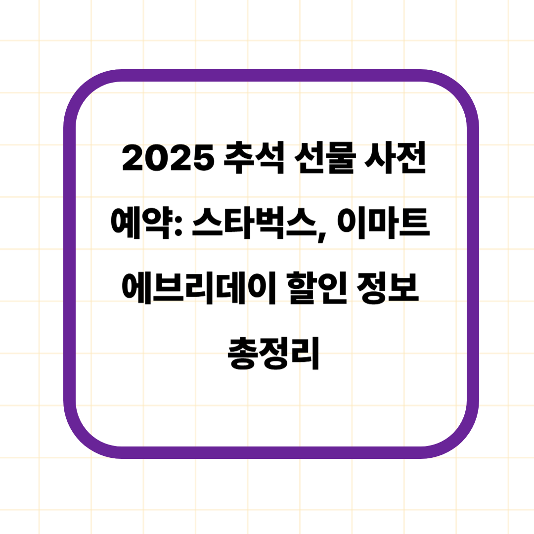 2025 추석 선물 사전예약: 스타벅스, 이마트 에브리데이 할인 정보 총정리