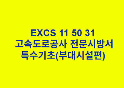 EXCS 11 50 31특수기초(부대시설편) 한국고속도로공사 전문 시방서