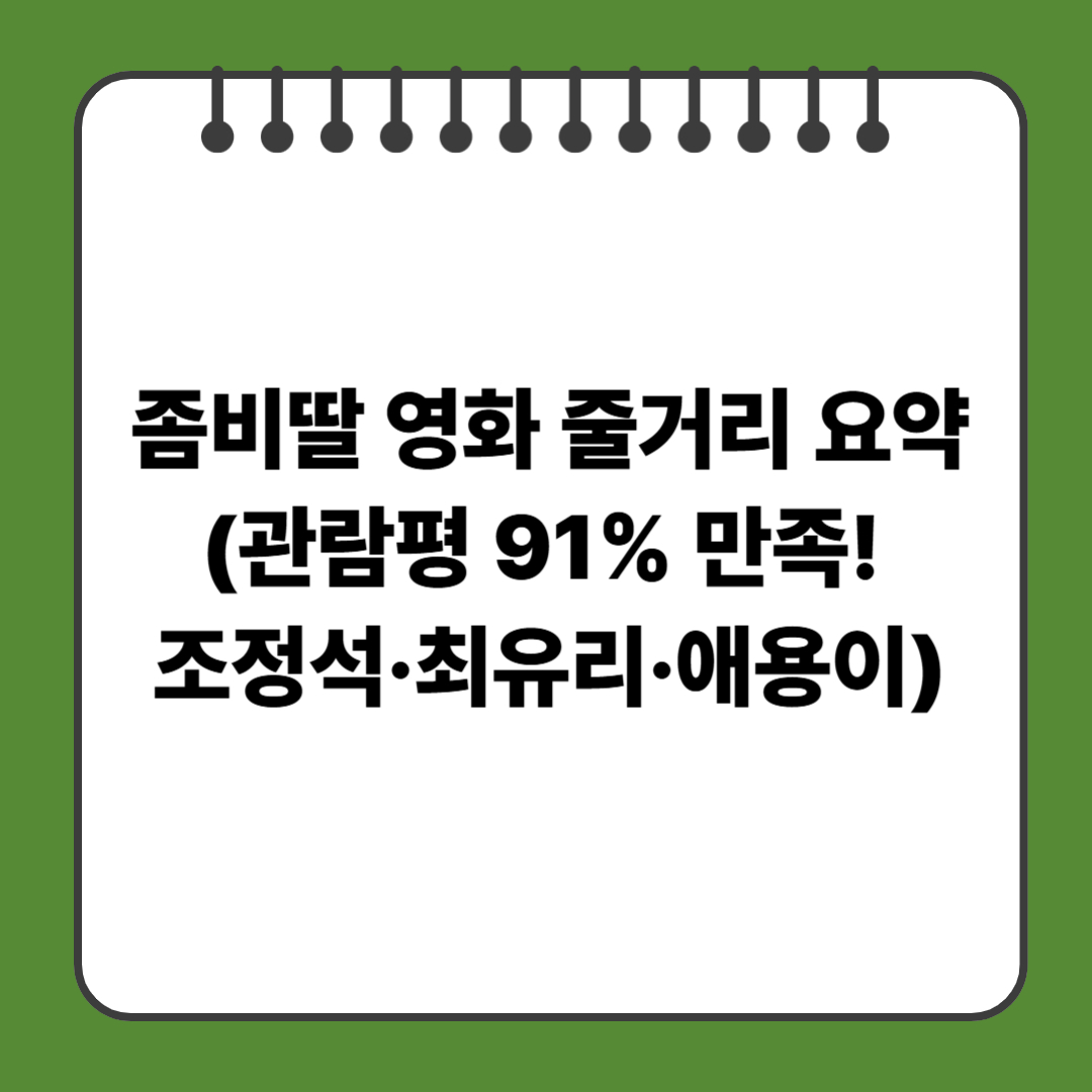 좀비딸 영화 줄거리 요약(관람평 91% 만족! 조정석·최유리·애용이까지)