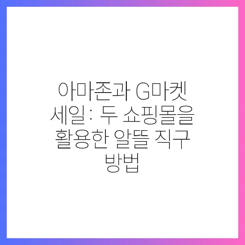 아마존과 G마켓 세일: 두 쇼핑몰을 활용한 알뜰 직구 방법