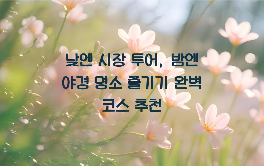 낮엔 시장 투어, 밤엔 야경 명소 즐기기