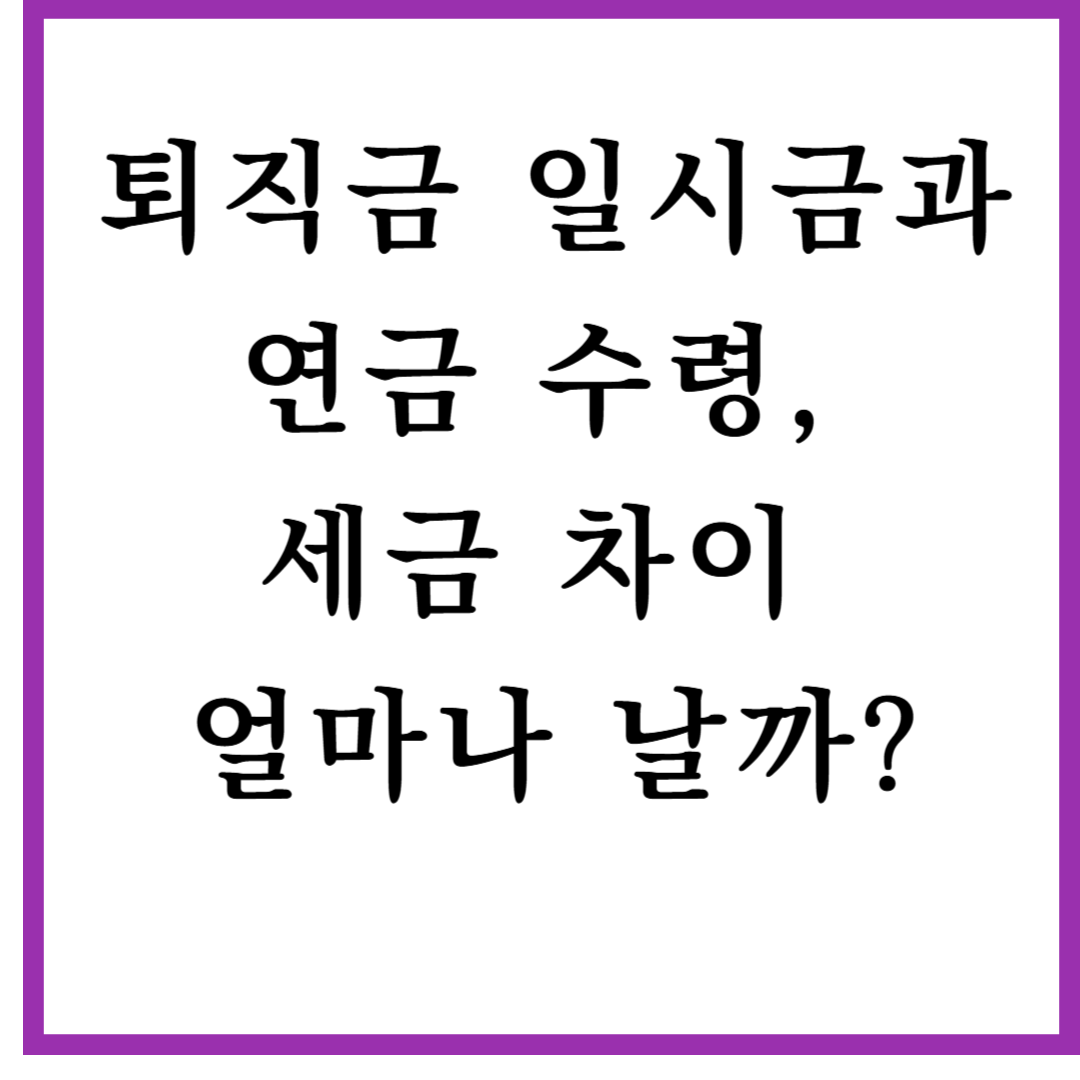 퇴직금 일시금과 연금 수령, 세금 차이 얼마나 날까?