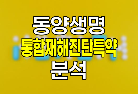 동양생명 통합재해진단특약 보험 상세 분석 및 보장범위 완전정리