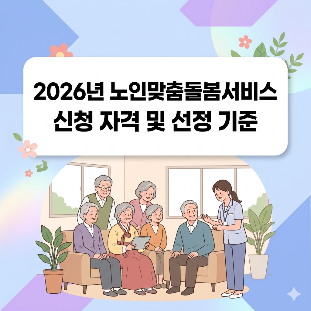 2026년 노인맞춤돌봄서비스 신청 자격 요건 및 선정 기준 완벽 가이드