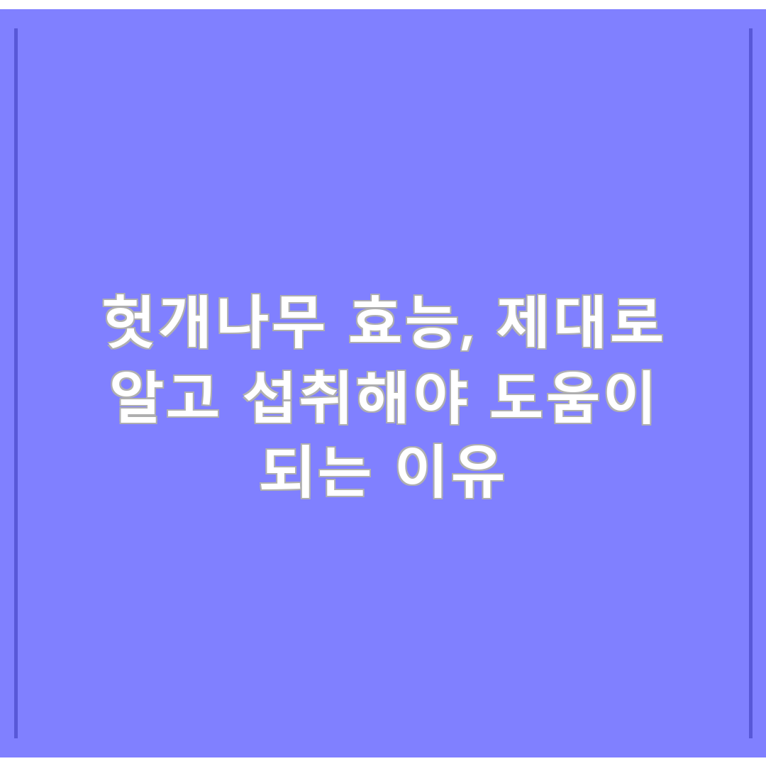 헛개나무 효능, 제대로 알고 섭취해야 도움이 되는 이유
