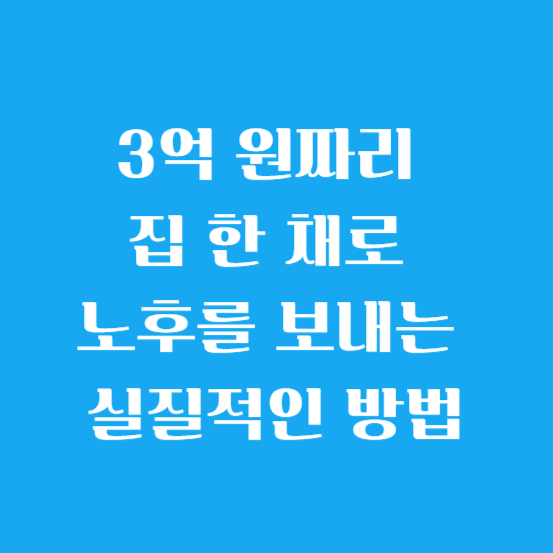 3억 원짜리 집 한 채로 노후를 보내는 실질적인 방법