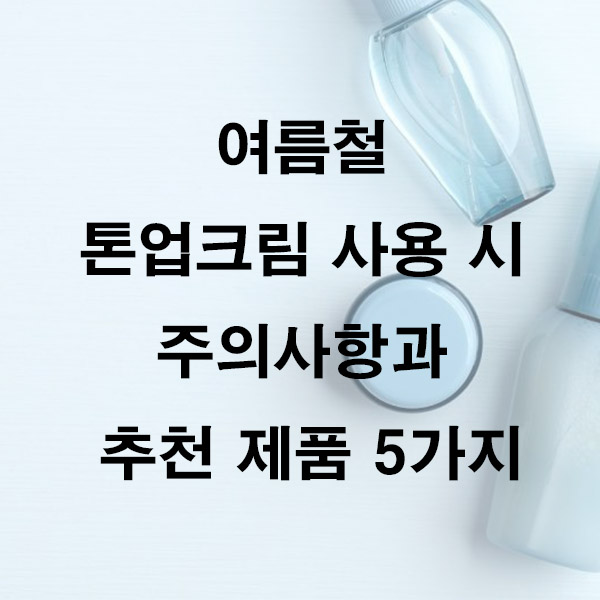 여름철 톤업크림 사용 시 주의사항과 추천 제품 5가지