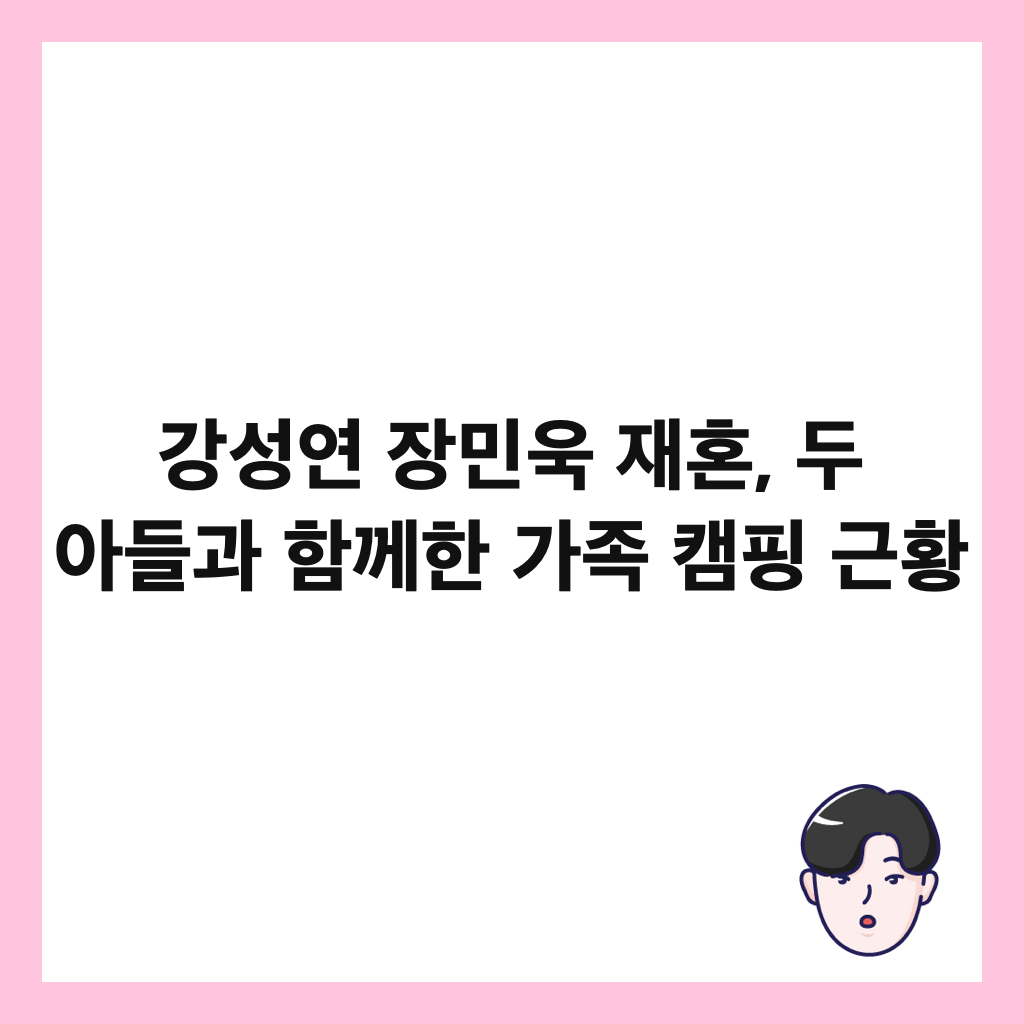 강성연 장민욱 재혼, 두 아들과 함께한 가족 캠핑 근황 썸네일