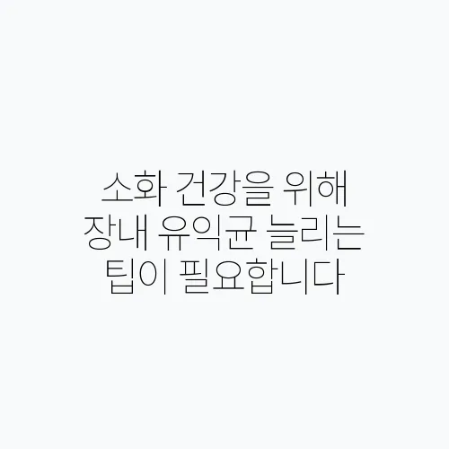 소화 건강을 위해 장내 유익균 늘리는 팁이 필요합니다