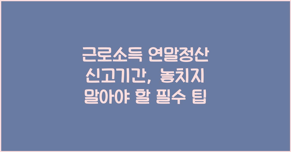 근로소득 연말정산 신고기간