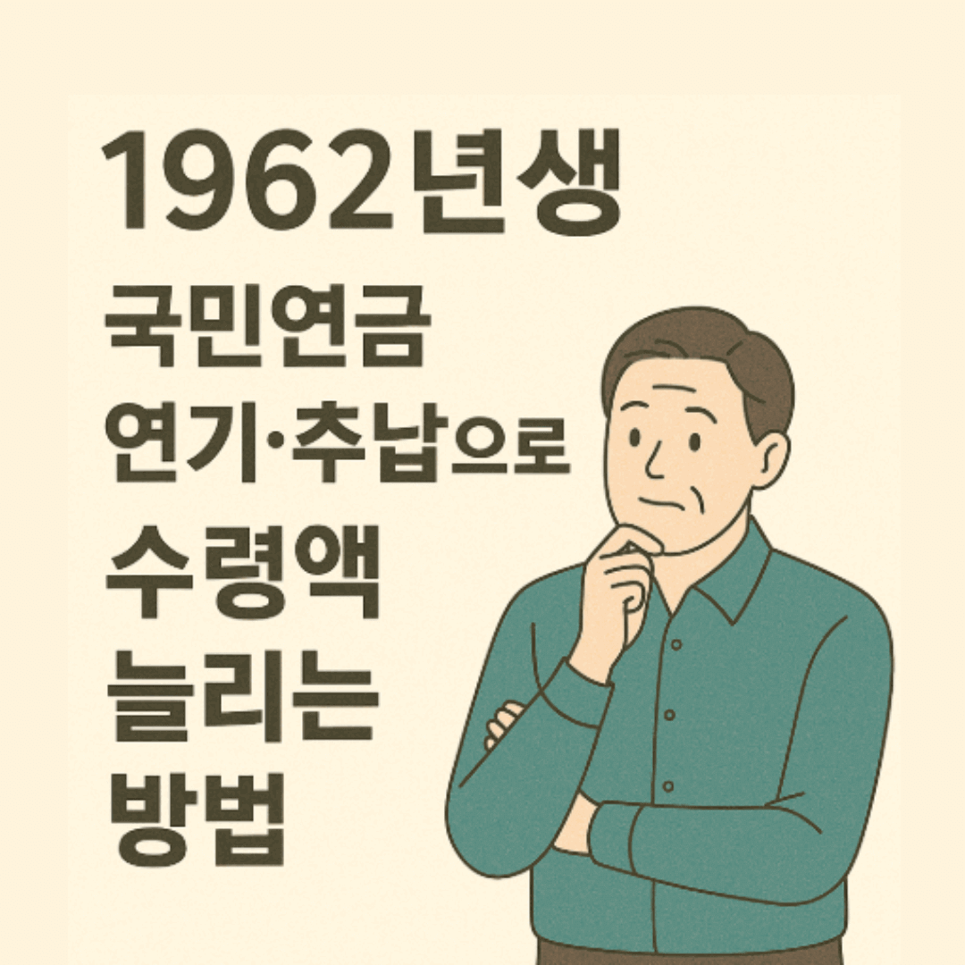 1962년생 국민연금 연기·추납으로 수령액 늘리는 방법 (최신)