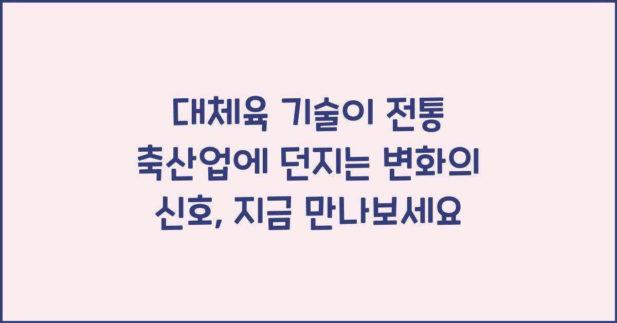 대체육 기술이 전통 축산업에 던지는 변화의 신호