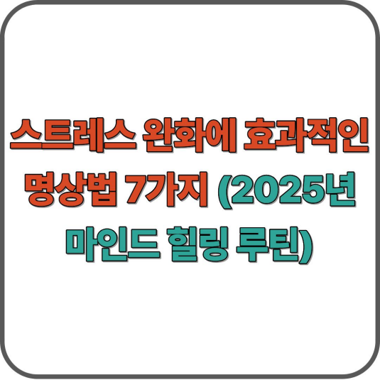 스트레스 완화에 효과적인 명상법 7가지 (2025년 마인드 힐링 루틴)