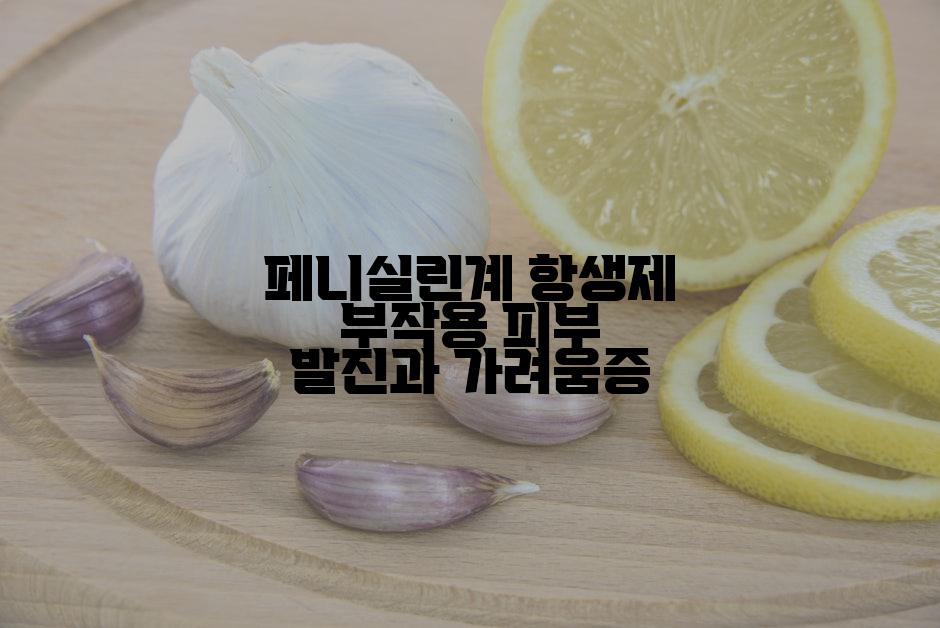 페니실린계 항생제 부작용 피부 발진과 가려움증