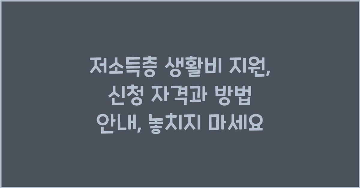 저소득층 생활비 지원: 신청 자격과 방법 안내