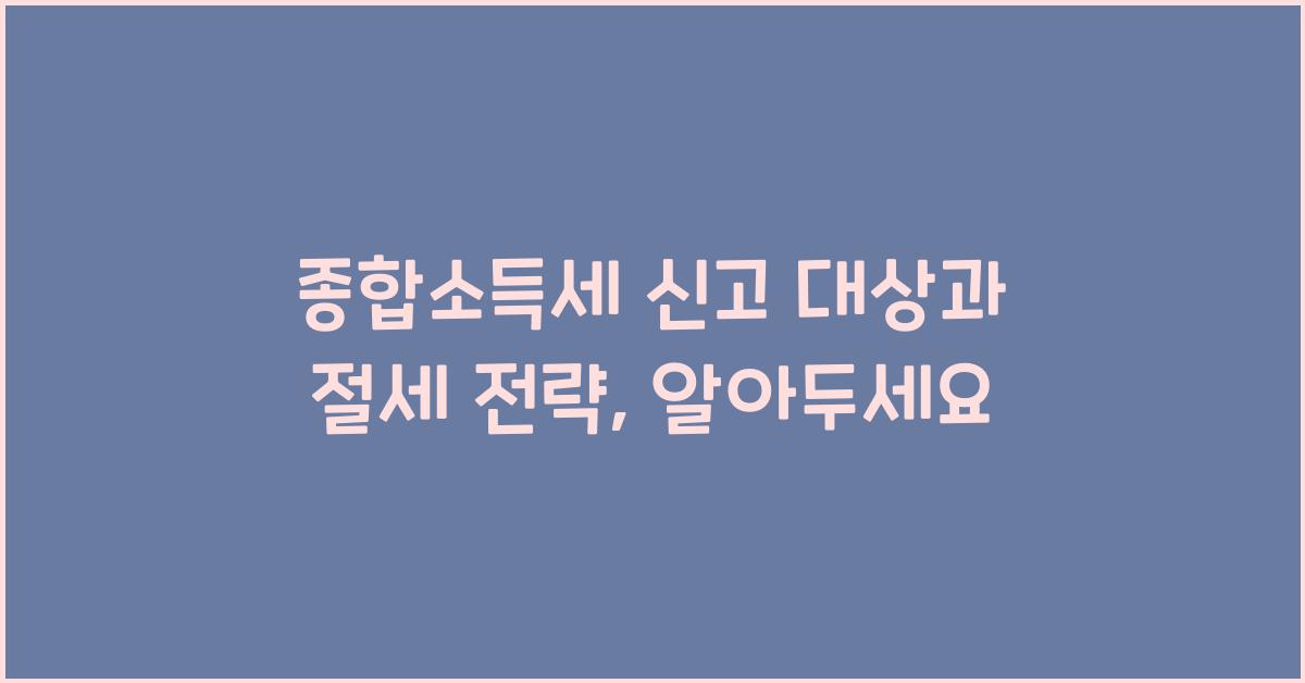 종합소득세 신고 대상 및 절세 전략