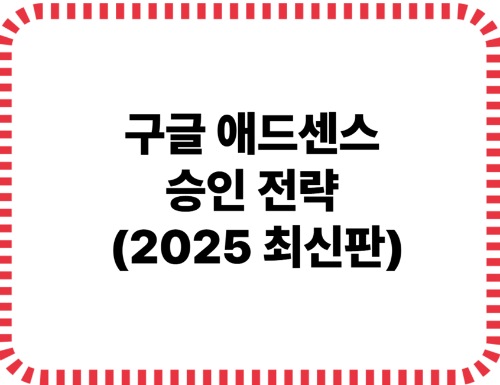 구글 애드센스 승인 전략 – 2025년 최신판 (티스토리 기준)