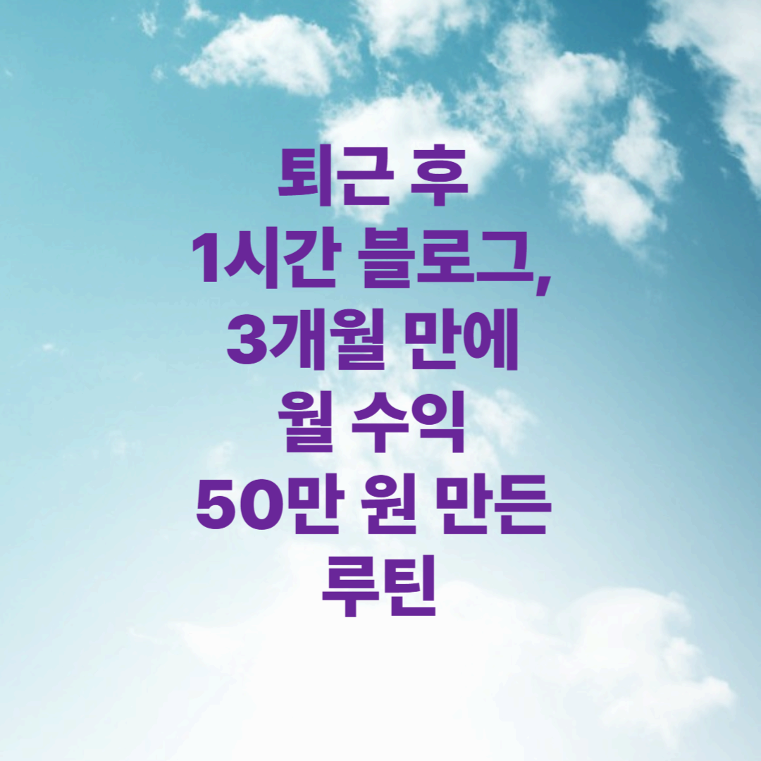 퇴근 후 1시간 블로그, 3개월 만에 월 수익 50만 원 만든 루틴