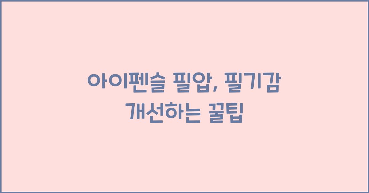 아이펜슬 필압, 필기감 개선하는 꿀팁