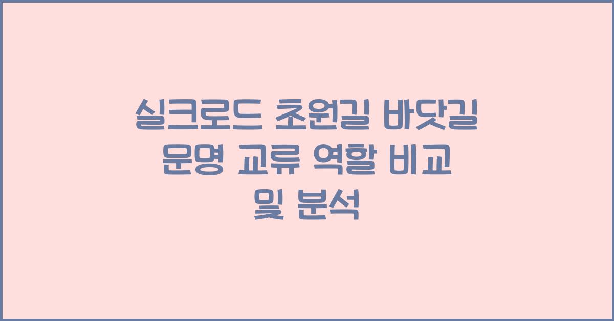 실크로드 초원길 바닷길 문명 교류 역할 비교