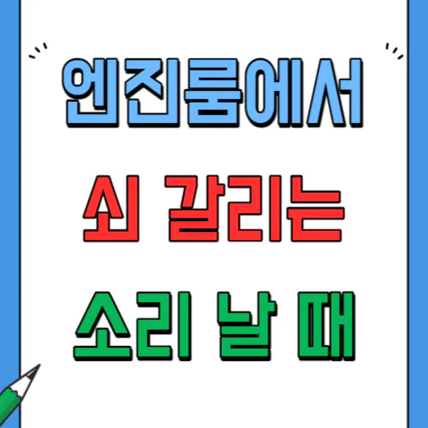 엔진룸에서 쇠 갈리는 소음 발생할 때 해결방법