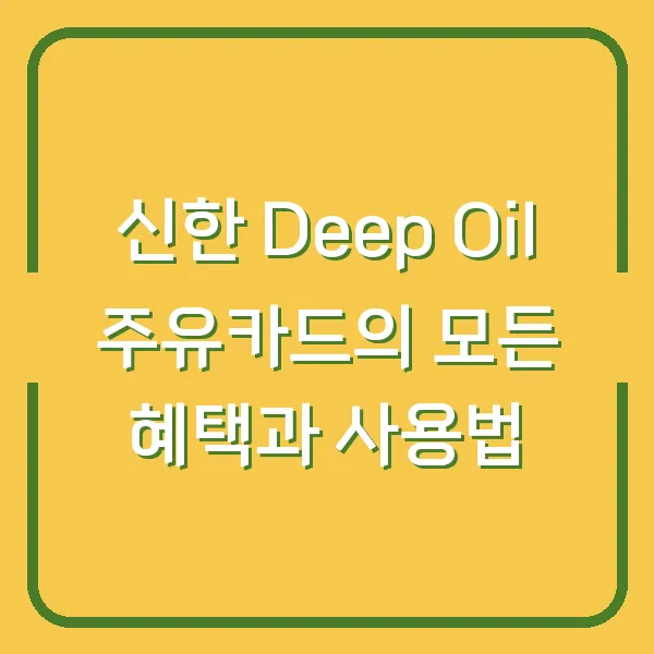 신한 Deep Oil 주유카드의 모든 혜택과 사용법