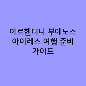 아르헨티나 부에노스 아이레스 여행 준비 가이드