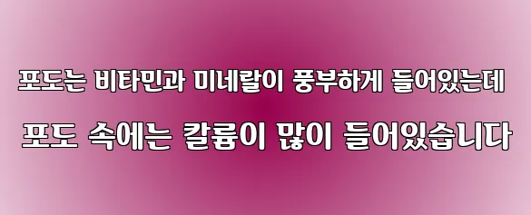 포도는 비타민과 미네랄이 풍부하게 들어있는데 포도 속에는 칼륨이 많이 들어있습니다