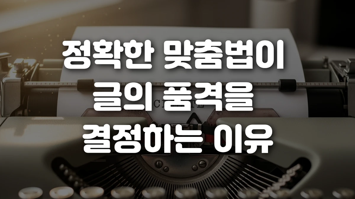 정확한 맞춤법이 글의 품격을 결정하는 이유