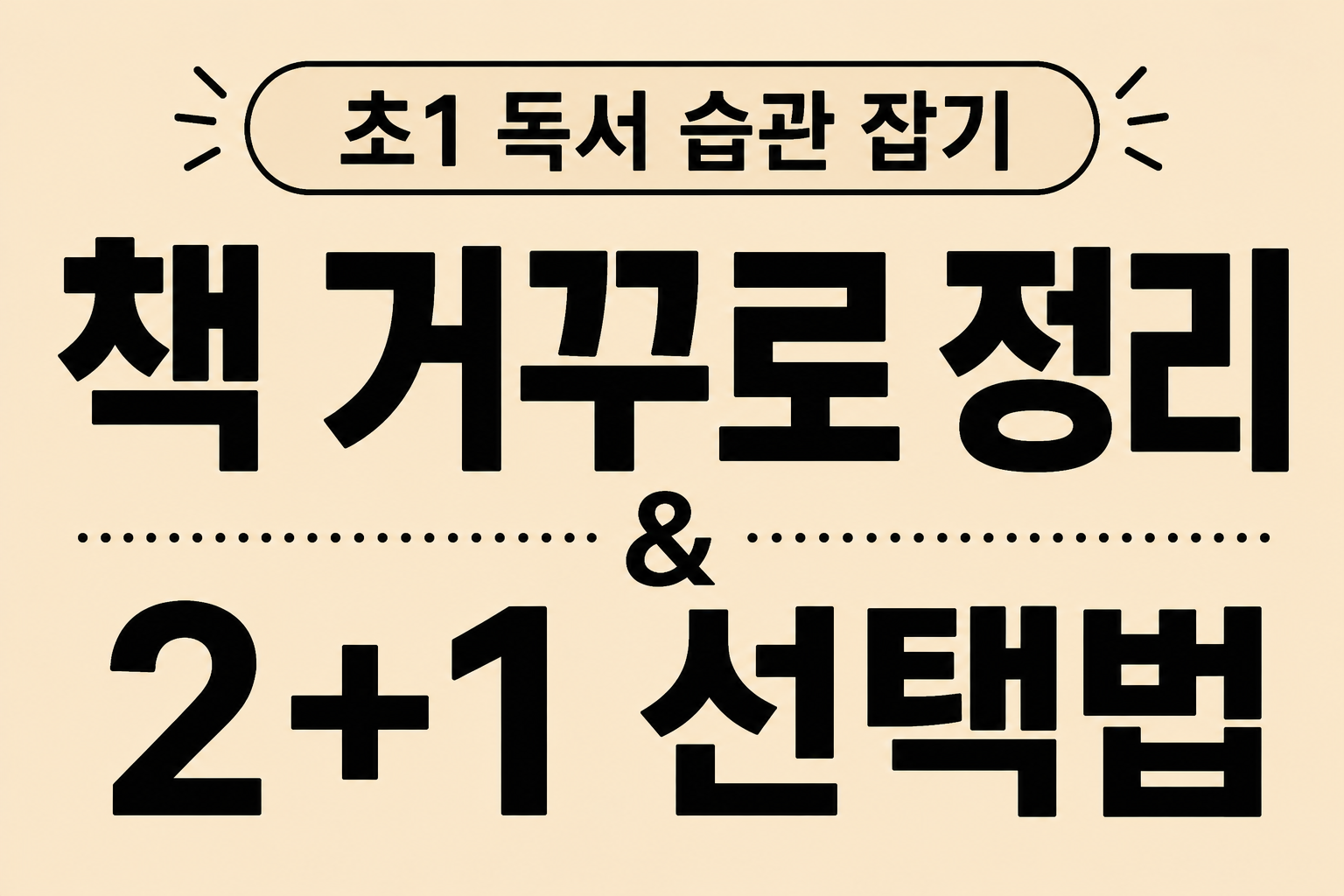 부드러운 베이지색 바탕에 검은색 글씨로 '초1 독서 습관 잡기 책 거꾸로 정리 &amp; 2+1 선택법'이라고 정갈하게 적힌 육아 정보 블로그 썸네일 이미지