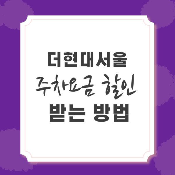 더 현대서울 주차, 요금 할인 받는 방법