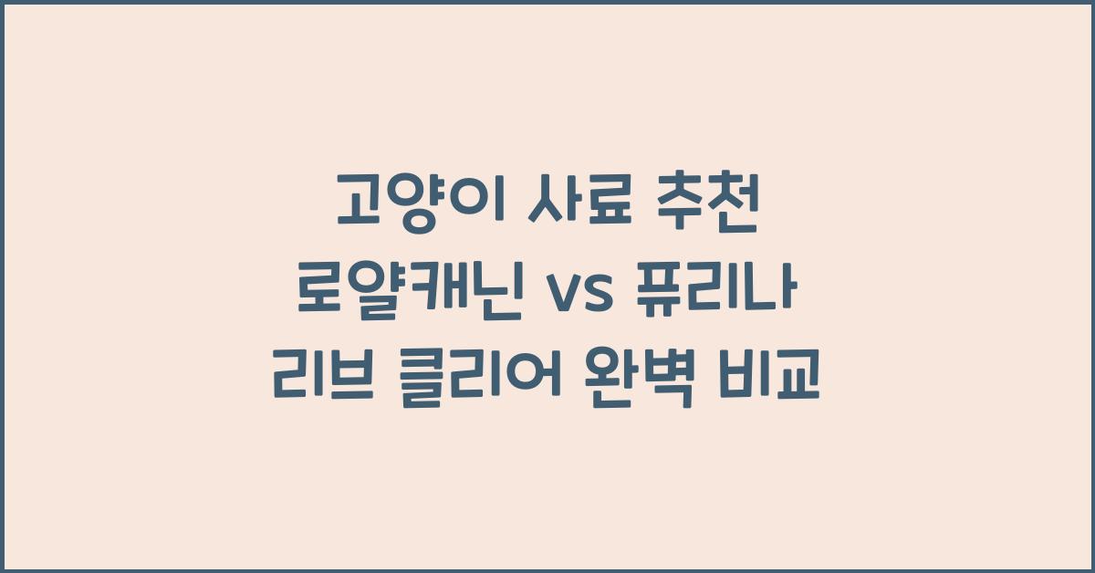 고양이 사료 추천! 로얄캐닌 vs 퓨리나 리브 클리어 비교 분석