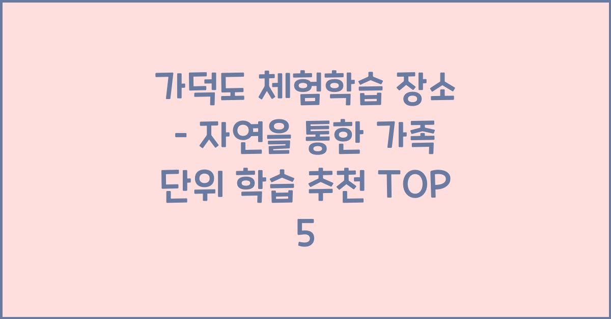 가덕도 체험학습 장소 – 가족 단위에 좋은 자연 학습