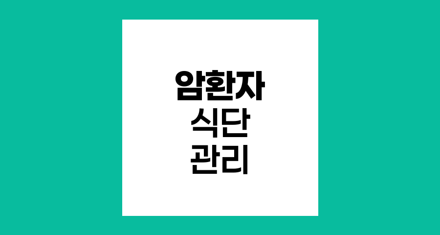 암환자 식단, 건강한 선택과 주의해야 할 음식