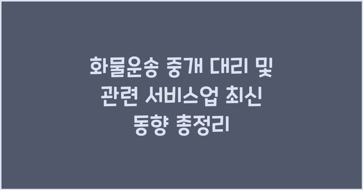 화물운송 중개 대리 및 관련 서비스업