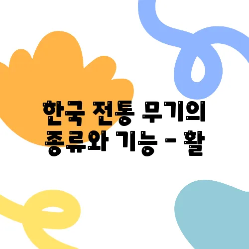 한국 전통 무기의 종류와 기능 – 활, 창, 화차 등