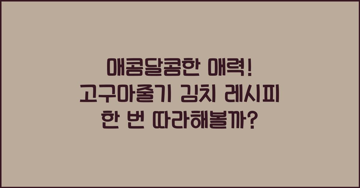 매콤달콤한 매력! 고구마줄기 김치 레시피